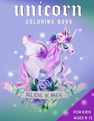 Unicorn Coloring Book For Kids Ages 8-12: Believe In Magic