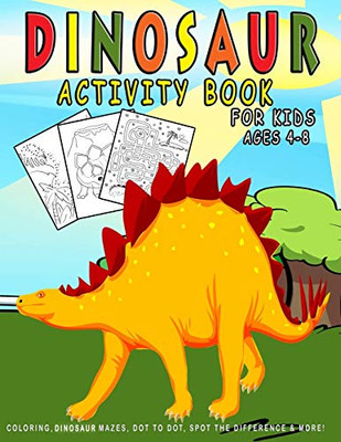 Dinosaur Activity Book For Kids Ages 4-8: Dinosaur Coloring, Dinosaur Mazes, Dot To Dot, Spot The Difference & More! (Activity Book For Kids Ages 4-8 Gifts)
