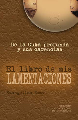 El Libro De Mis Lamentaciones: De La Cuba Profunda Y Sus Carencias (Spanish Edition)