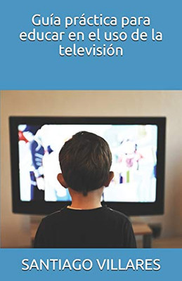 Guía Práctica Para Educar En El Uso De La Televisión (Guía Práctica Para Educar En Las Nuevas Tecnologías) (Spanish Edition)