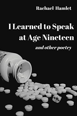 I Learned To Speak At Age Nineteen: And Other Poetry