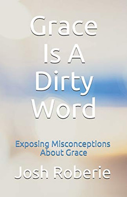 Grace Is A Dirty Word: Exposing Misconceptions About Grace
