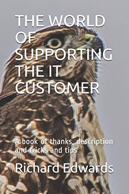 The World Of Supporting The It Customer: A Book Of Thanks, Description And Tricks And Tips