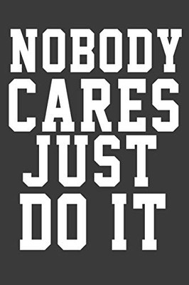 Nobody Cares Just Do It: Nobody Cares Just Do It Inspirational And Motivational Quote