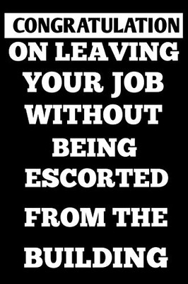 Congratulation On Leaving Your Job Without Being Escorted From The Building 6×9 100 Page