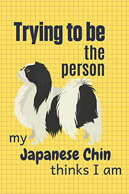 Trying To Be The Person My Japanese Chin Thinks I Am: For Japanese Chin Dog Fans