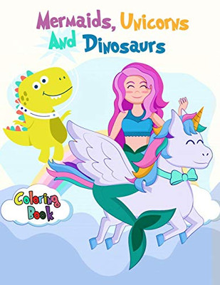 Mermaids, Unicorns And Dinosaurs Coloring Book: For Boys, Girls, And Kids Of All Ages