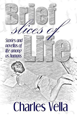 Brief Slices Of Life: Stories And Novella Of Life Among Us Humans