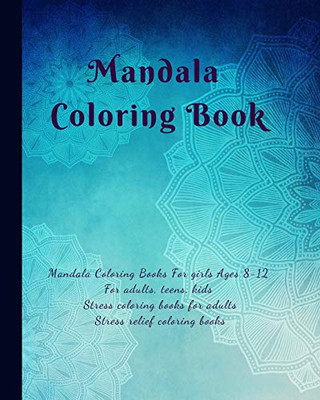 Mandala Coloring Book: Mandala Coloring Books For Girls Ages 8-12: Mandala Coloring Books For Adults, Teens, Kids, Stress Coloring Books For Adults: ... Girls, Adults Coloring Book Stress Relief