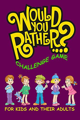Would You Rather Challenge Game For Kids And Their Adults: A Family And Interactive Activity Book For Boys And Girls Ages 6, 7, 8, 9, 10, And 11 Years Old (Easter Basket Stuffer Idea For Kids)