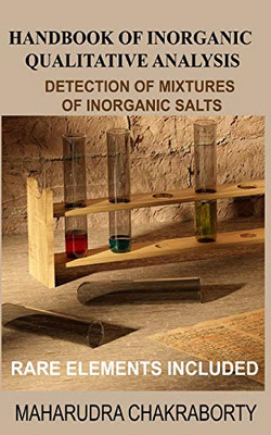 Handbook Of Inorganic Qualitative Analysis: A Step By Step Guide For Detection Of Mixtures Of Inorganic Salts, Rare Elements Included