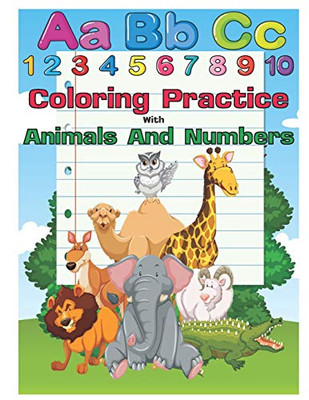 Coloring Practice With Animals And Numbers: An Activity Book For Toddlers And Preschool Kids To Learn The English Alphabet Letters From A To Z, ... Pre-Reading, Perfect Size 8.5 X 11 Inches
