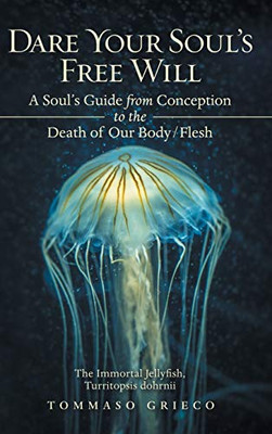 Dare Your Souls Free Will: A Souls Guide from Conception to the Death of Our Body/Flesh