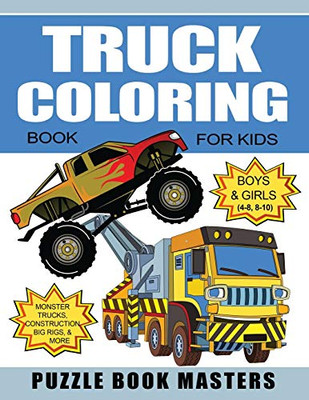 Truck Coloring Book For Kids: Boys And Girls 4-8, 8-10: Monster Trucks, Construction, Big Rigs And More