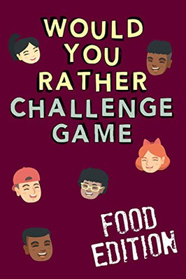 Would You Rather Challenge Game Food Edition: Fun Family Game For Kids, Teens And Adults, Funny Questions Perfect For Classrooms, Road Trips And Parties