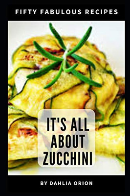 It'S All About Zucchini: 50 Fabulous Recipes
