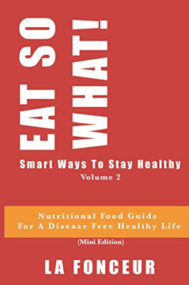 Eat So What! Smart Ways To Stay Healthy Volume 2: Nutritional Food Guide For Vegetarians For A Disease Free Healthy Life (Mini Edition) (Eat So What! Extract Series)