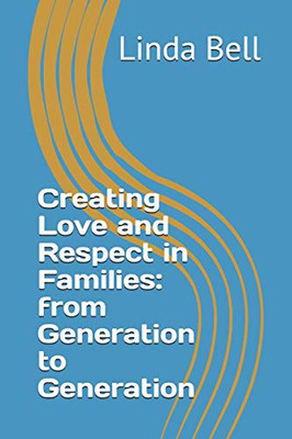 Creating Love And Respect In Families: From Generation To Generation (Family Legacies)