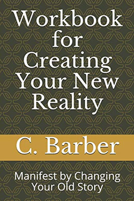 Workbook For Creating Your New Reality: Manifest By Changing Your Old Story