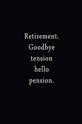 Retirement. Goodbye Tension Hello Pension.: An Irreverent Snarky Humorous Sarcastic Funny Office Coworker & Boss Congratulation Appreciation Gratitude Thank You Gift