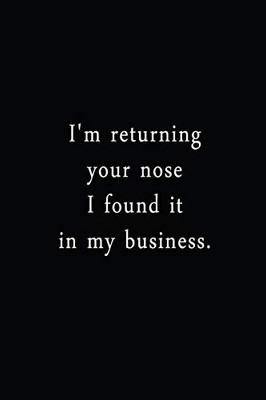 I'M Returning Your Nose I Found It In My Business.: An Irreverent Snarky Humorous Sarcastic Funny Office Coworker & Boss Congratulation Appreciation Gratitude Thank You Gift