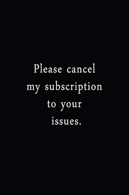 Please Cancel My Subscription To Your Issues.: An Irreverent Snarky Humorous Sarcastic Funny Office Coworker & Boss Congratulation Appreciation Gratitude Thank You Gift