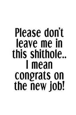 Please Don'T Leave Me In This Shithole.. I Mean Congrats On The New Job!: An Irreverent Snarky Humorous Sarcastic Funny Office Coworker & Boss Congratulation Appreciation Gratitude Thank You Gift