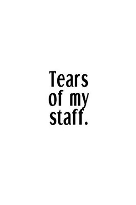 Tears Of My Staff.: An Irreverent Snarky Humorous Sarcastic Funny Office Coworker & Boss Congratulation Appreciation Gratitude Thank You Gift