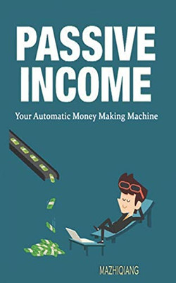 Passive Income- Your Automatic Money Making Machine (Passive Income Smart How To Create Passive Income With No Money How To Get Passive Income Examples P)