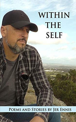 Within The Self: Poems & Stories By Jer Ennis: A Selection Of Heart Felt Poems And Stories Of Everyday Experiences.