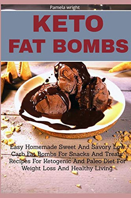 Keto Fat Bombs: Easy Homemade Sweet And Savory Low Carb Fat Bombs For Snacks And Treats, Recipes For Ketogenic And Paleo Diet For Weight Loss And Healthy Living.