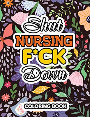 Shut Nursing F*Ck Down: Swear Words Coloring For Nurse Relaxation Art Therapy Nurse Gift, Bringing Mindfulness, Humor And Appreciation To The Daily ... Snarky And Sarcastic (Card Alternative Gift)