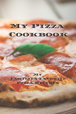 My Pizza Cookbook - My Families Favorite Pizza Recipes: Create Your Own Pizza Recipe Cookbook With All Your Favorite Recipes In This 6X9 100 ... It Makes A Great Gift For Any Pizza Lover.