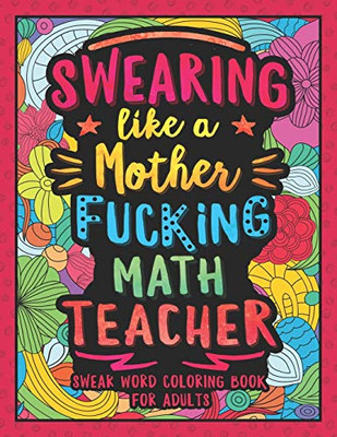 Swearing Like A Motherfucking Math Teacher: Swear Word Coloring Book For Adults With Mathematics Teaching Related Cussing