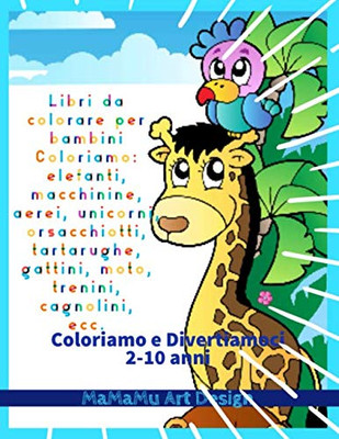Libri Da Colorare Per Bambini: Coloriamo: (Elefanti, Macchinine, Aerei, Unicorni, Orsacchiotti, Tartarughe, Gattini, Moto, Trenini, Cagnolini, Trattori, Pesciolini Ecc.). (Italian Edition)
