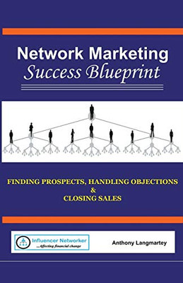 Network Marketing Success Blueprint: Finding Prospects, Handling Objections & Closing Sales