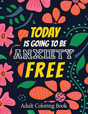 Today Is Going To Be Anxiety Free Adult Coloring Book: A Scripture Coloring Book For Adults & Teens, Tress Relieving Creative Fun Drawings For Grownups & Teens To Reduce Anxiety & Relax