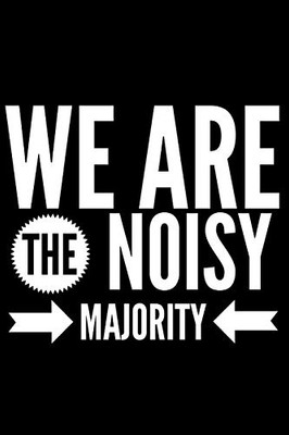We Are The Noisy Majority