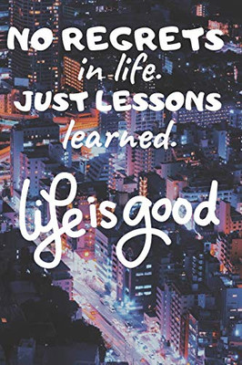 No Regrets In Life. Just Lessons Learned.: Life Is Good
