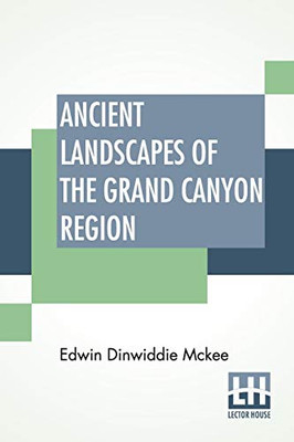 Ancient Landscapes Of The Grand Canyon Region: The Geology Of Grand Canyon, Zion, Bryce, Petrified Forest & Painted Desert