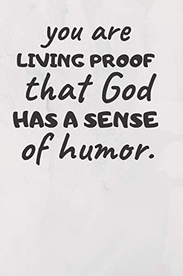 You Are Living Proof That God Has A Sense Of Humor
