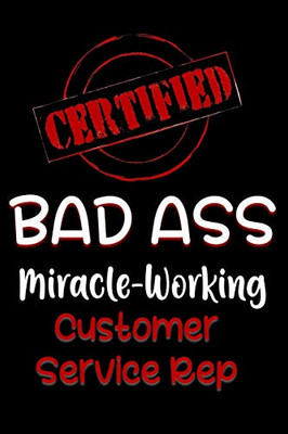 Certified Bad Ass Miracle-Working Customer Service Rep: Funny Gift Notebook For Employee, Coworker Or Boss