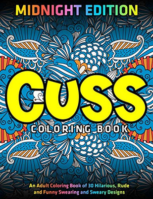 Cuss Coloring Book : Midnight Edition : An Adult Coloring Book Of 30 Hilarious, Rude And Funny Swearing And Sweary Designs