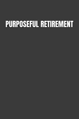 Purposeful Retirement: How To Bring Happiness & Meaning To Your Retirement