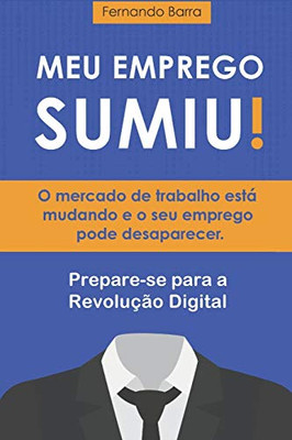 Meu Emprego Sumiu!: O Mercado De Trabalho Está Mudando E O Seu Emprego Pode Desaparecer. Você Está Preparado? (Portuguese Edition)