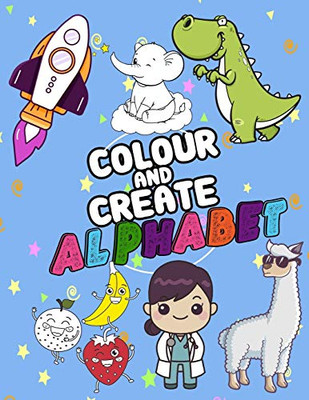 Colour And Create Alphabet: A Fun Colouring Activity Book For 2-5 Year, Words From A-Z ,Alphabet Coloring 8.5 X 11 Pad, Activity Book For Toddlers And ... Learn The English Alphabet Letters (Alpahbet)