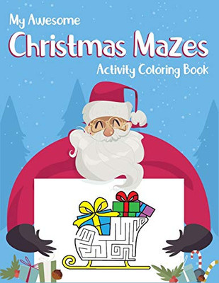 My Awesome Christmas Mazes Activity Coloring Book: For Kids. Kids Christmas Holiday Activity Book To Stay Focus And Calm. (Christmas Coloring And Maze Book For Kids Ages 4-6, 6-8)
