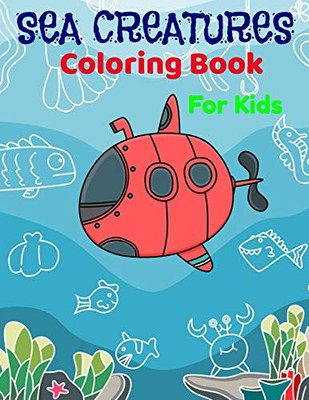 Sea Creatures Coloring Book For Kids: Fantastic Sea Ocean Creatures Coloring Book For Boys And Girls And All Kids.
