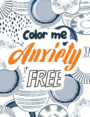 Color Me Anxiety Free: Stress Relieving Creative Fun Drawings For Grownups & Teens To Reduce Anxiety & Relax, 14 Motivating & Creative Art Activities, Creative Activities To Help Manage Stress
