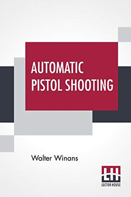 Automatic Pistol Shooting: Together With Information On Handling The Duelling Pistol And Revolver